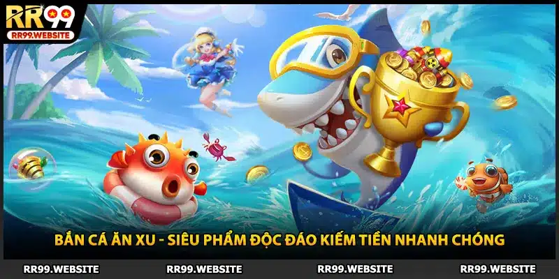 Bắn Cá Ăn Xu - Siêu Phẩm Độc Đáo Kiếm Tiền Nhanh Chóng