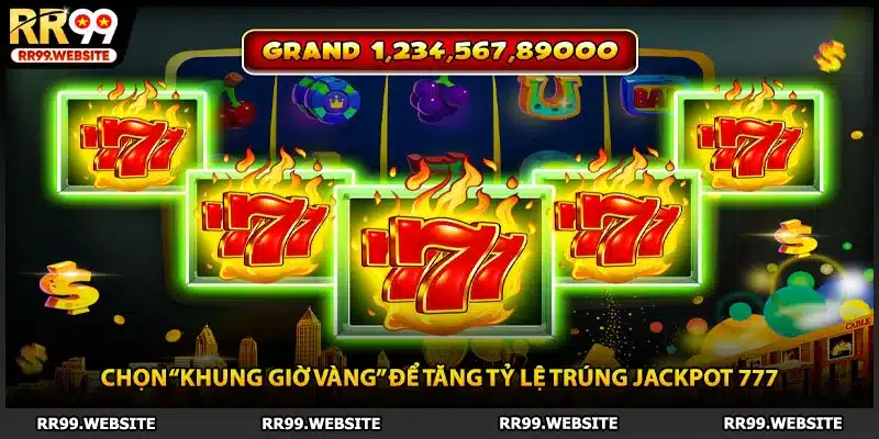 Chọn “khung giờ vàng” để tăng tỷ lệ trúng jackpot 777