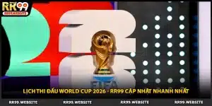 Lịch Thi Đấu World Cup 2026 - RR99 Cập Nhật Nhanh Nhất