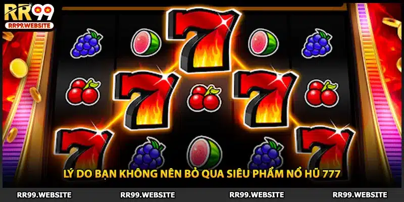 Lý do bạn không nên bỏ qua siêu phẩm nổ hũ 777