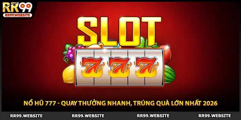 Nổ Hũ 777 - Quay Thưởng Nhanh, Trúng Quà Lớn Nhất 2026