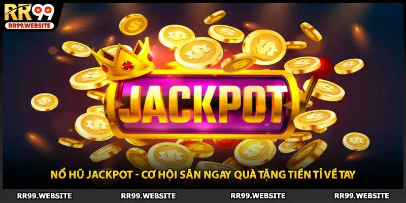 Nổ Hũ Jackpot - Cơ Hội Săn Ngay Quà Tặng Tiền Tỉ Về Tay