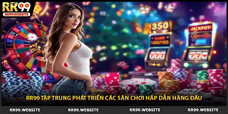 RR99 tập trung phát triển các sân chơi hấp dẫn hàng đầu