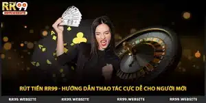 Rút Tiền RR99 - Hướng Dẫn Thao Tác Cực Dễ Cho Người Mới