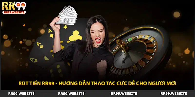 Rút Tiền RR99 - Hướng Dẫn Thao Tác Cực Dễ Cho Người Mới
